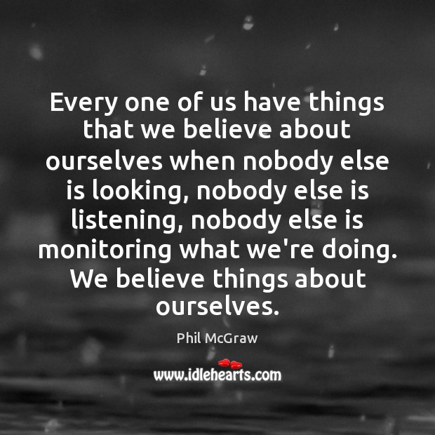 Every one of us have things that we believe about ourselves when Phil McGraw Picture Quote