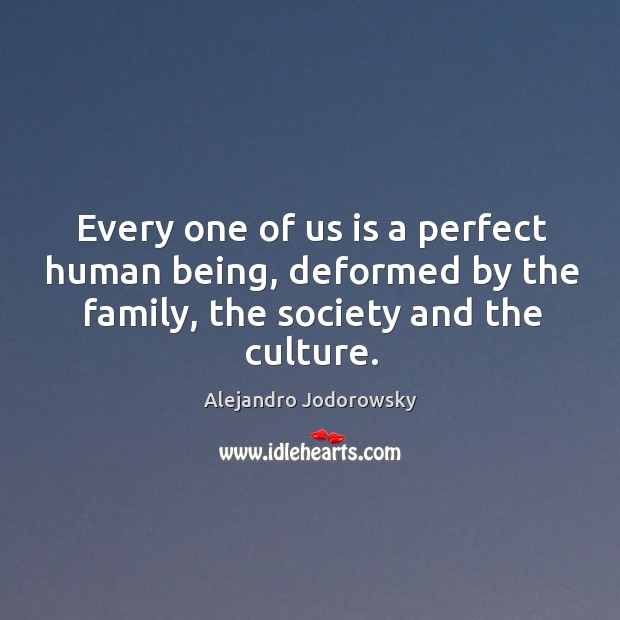 Every one of us is a perfect human being, deformed by the Alejandro Jodorowsky Picture Quote