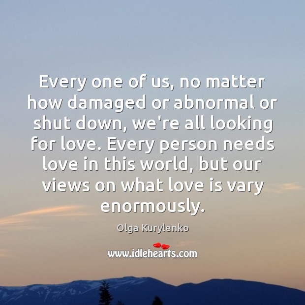 Every one of us, no matter how damaged or abnormal or shut Olga Kurylenko Picture Quote