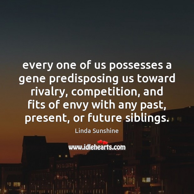 Every one of us possesses a gene predisposing us toward rivalry, competition, Linda Sunshine Picture Quote