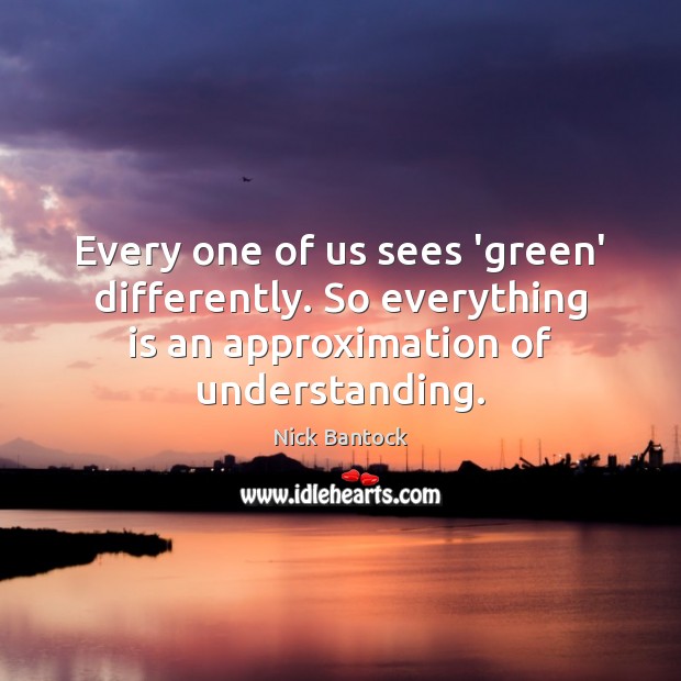 Every one of us sees ‘green’ differently. So everything is an approximation Image