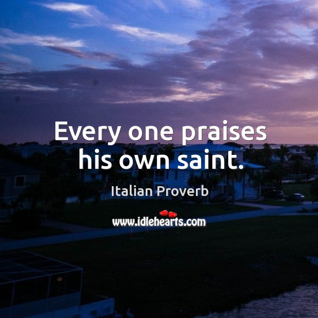 Every one praises his own saint. Image