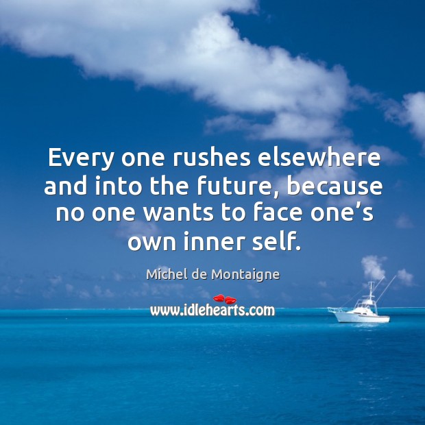 Every one rushes elsewhere and into the future, because no one wants to face one’s own inner self. Future Quotes Image