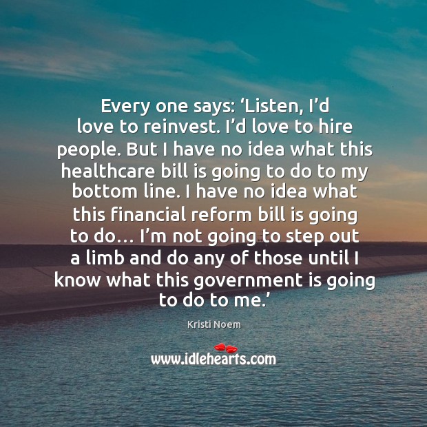 Every one says: ‘listen, I’d love to reinvest. Kristi Noem Picture Quote