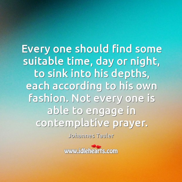 Every one should find some suitable time, day or night, to sink into his depths Johannes Tauler Picture Quote