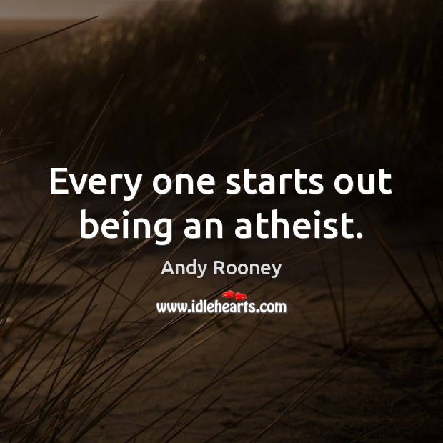 Every one starts out being an atheist. Andy Rooney Picture Quote