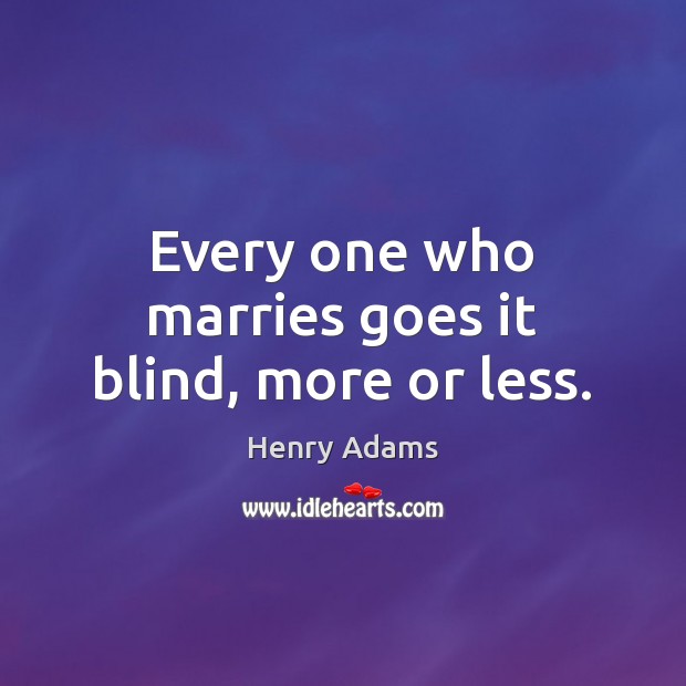 Every one who marries goes it blind, more or less. Henry Adams Picture Quote