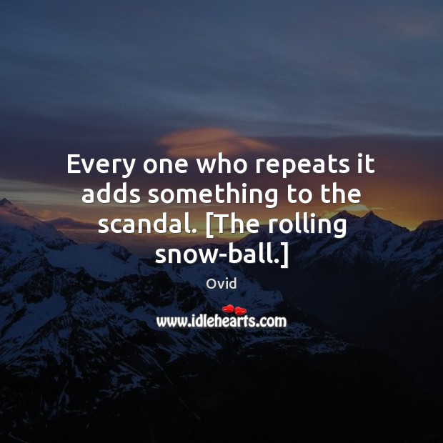 Every one who repeats it adds something to the scandal. [The rolling snow-ball.] Image