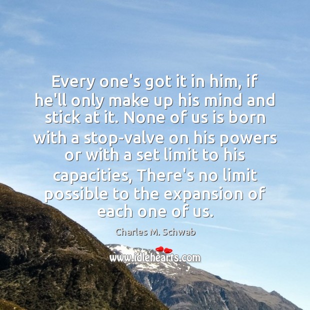 Every one’s got it in him, if he’ll only make up his Charles M. Schwab Picture Quote