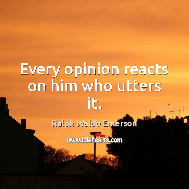 Every opinion reacts on him who utters it. Image