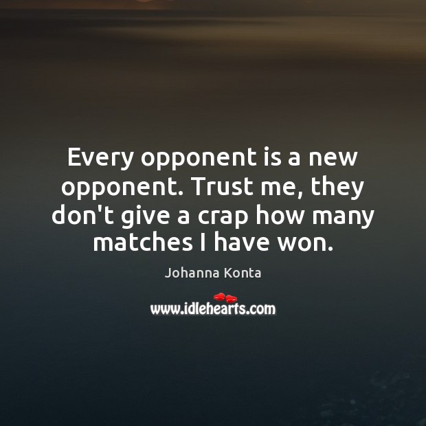 Every opponent is a new opponent. Trust me, they don’t give a Image