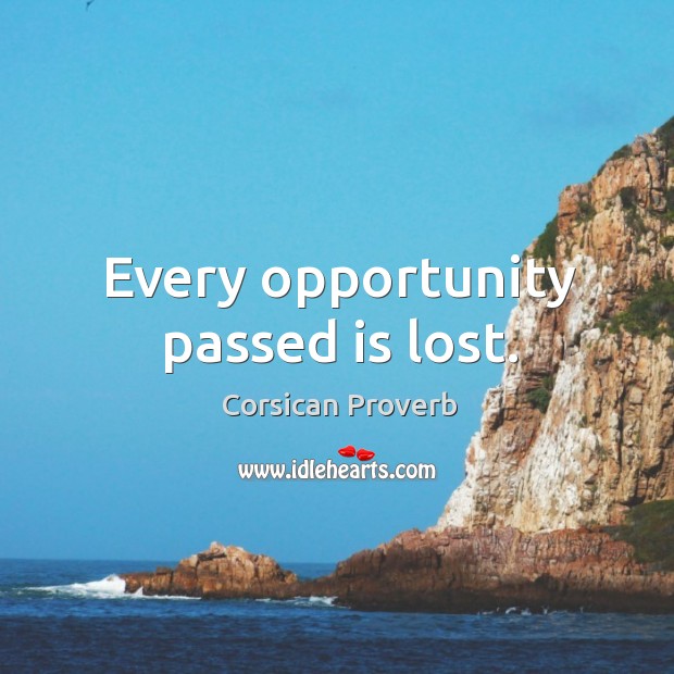 Every opportunity passed is lost. Corsican Proverbs Image