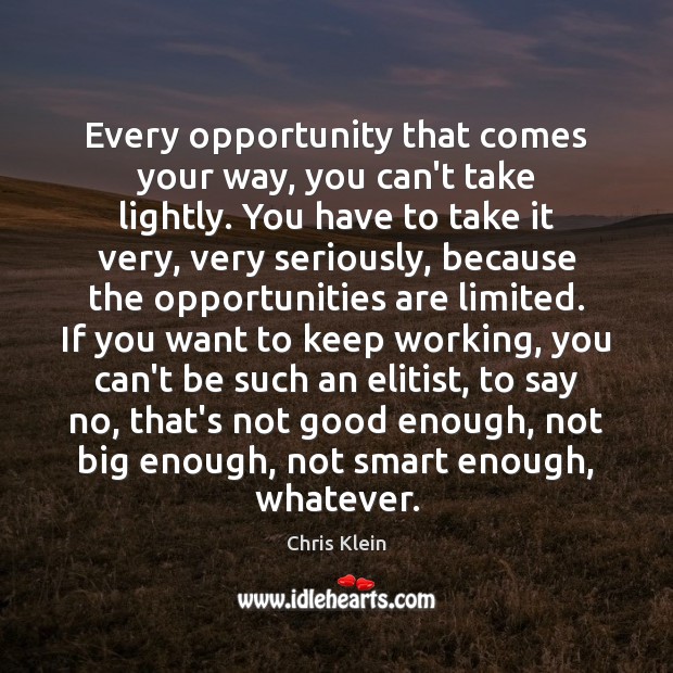 Every opportunity that comes your way, you can’t take lightly. You have Chris Klein Picture Quote