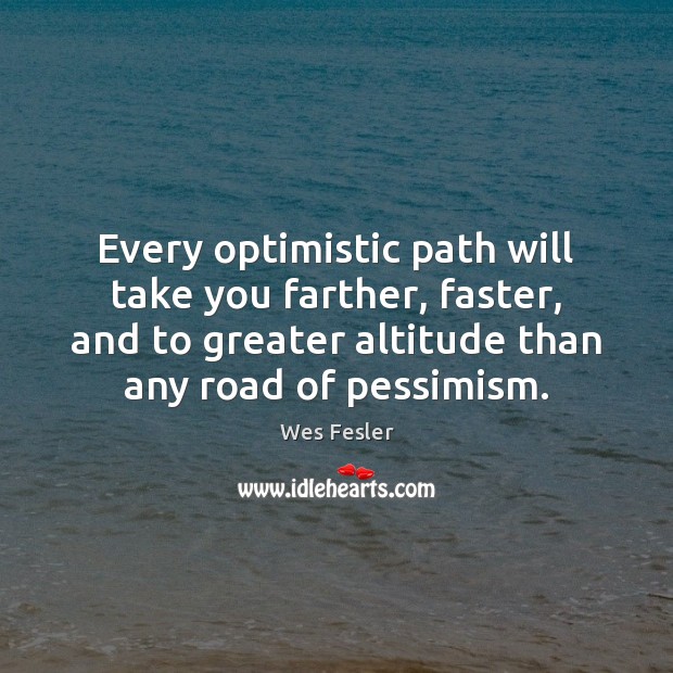 Every optimistic path will take you farther, faster, and to greater altitude Wes Fesler Picture Quote