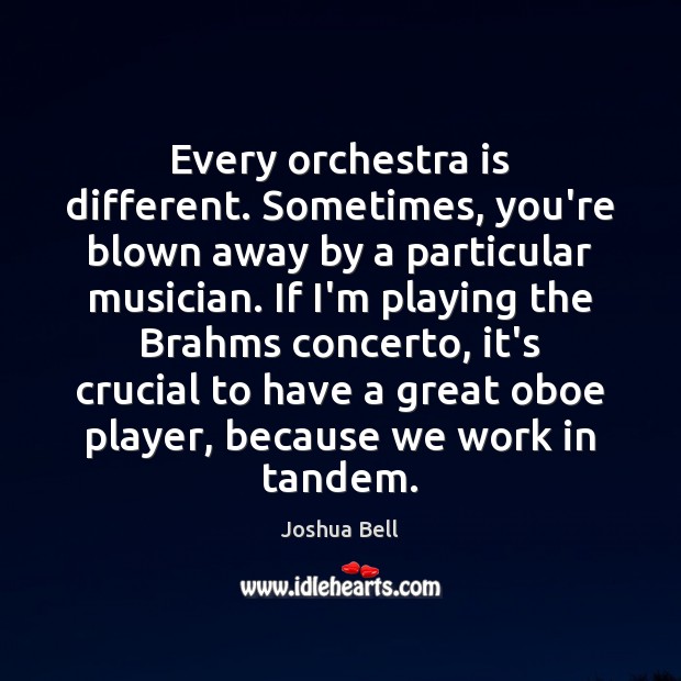 Every orchestra is different. Sometimes, you’re blown away by a particular musician. Joshua Bell Picture Quote