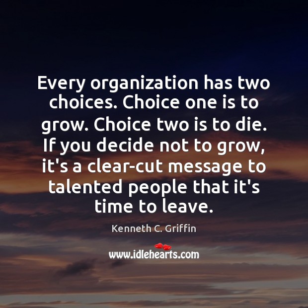 Every organization has two choices. Choice one is to grow. Choice two Kenneth C. Griffin Picture Quote