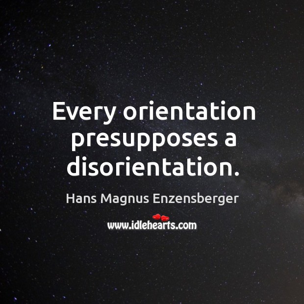 Every orientation presupposes a disorientation. Hans Magnus Enzensberger Picture Quote