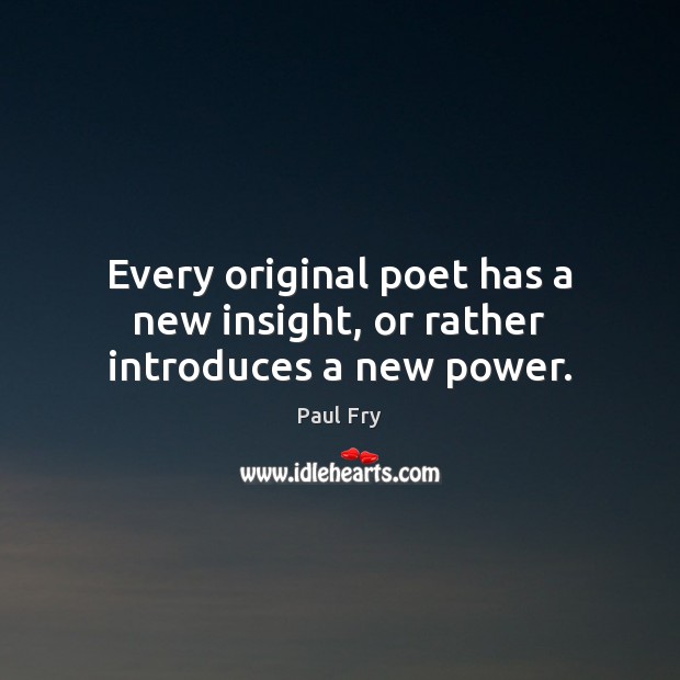 Every original poet has a new insight, or rather introduces a new power. 