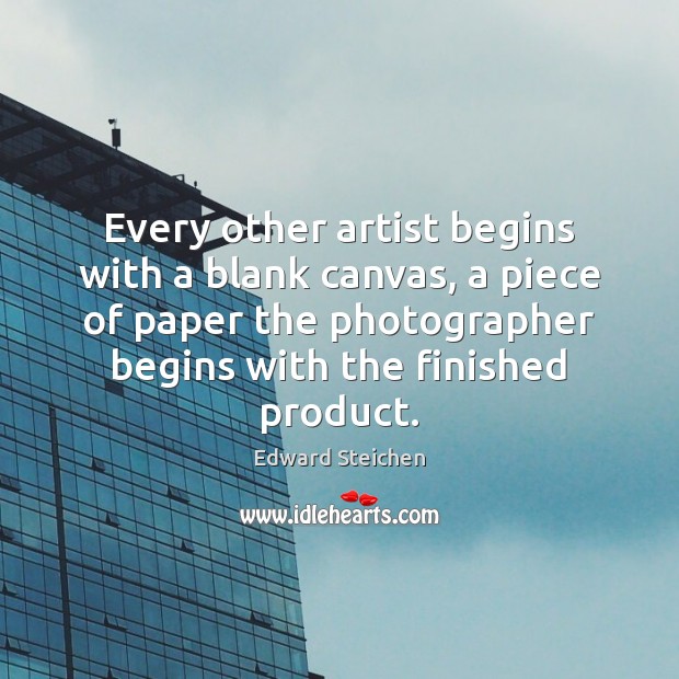Every other artist begins with a blank canvas, a piece of paper Edward Steichen Picture Quote