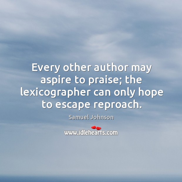 Every other author may aspire to praise; the lexicographer can only hope to escape reproach. Samuel Johnson Picture Quote