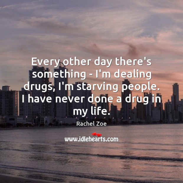 Every other day there’s something – I’m dealing drugs, I’m starving people. Rachel Zoe Picture Quote