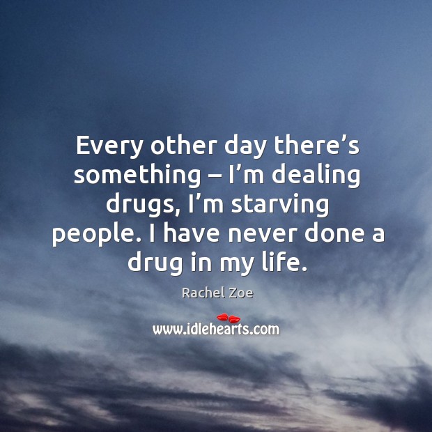 Every other day there’s something – I’m dealing drugs, I’m starving people. I have never done a drug in my life. Rachel Zoe Picture Quote