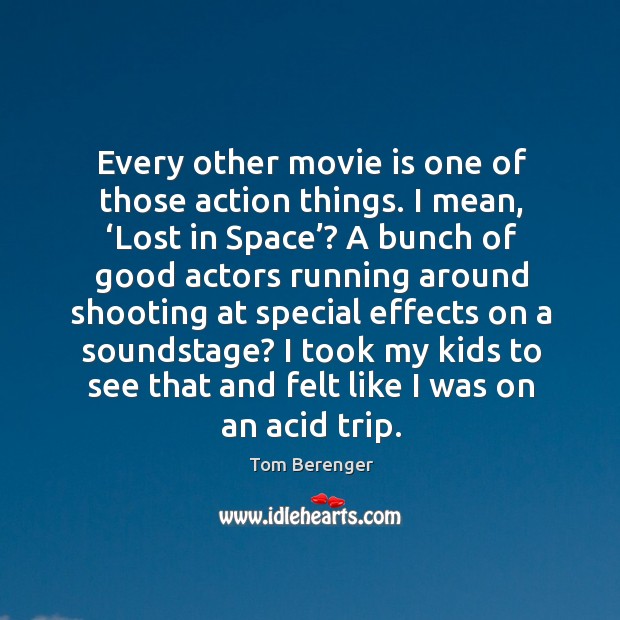 Every other movie is one of those action things. I mean, ‘lost in space’? Tom Berenger Picture Quote