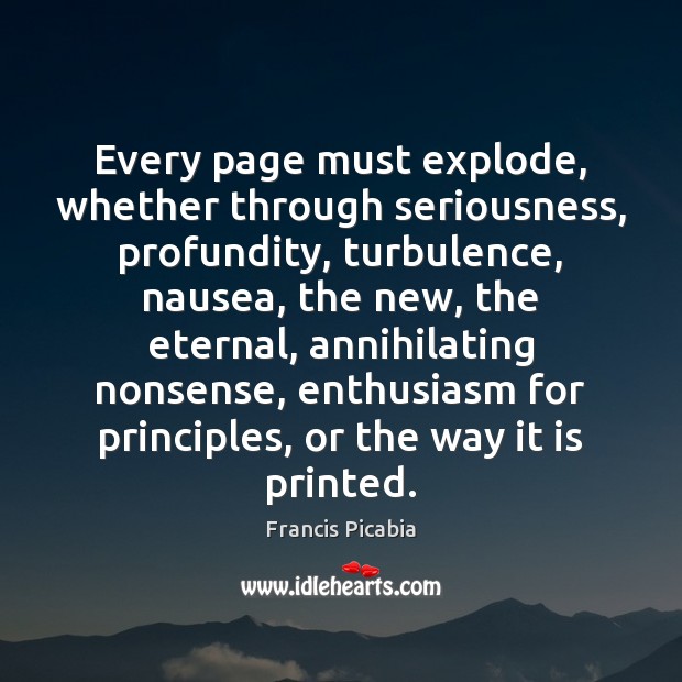 Every page must explode, whether through seriousness, profundity, turbulence, nausea, the new, Francis Picabia Picture Quote