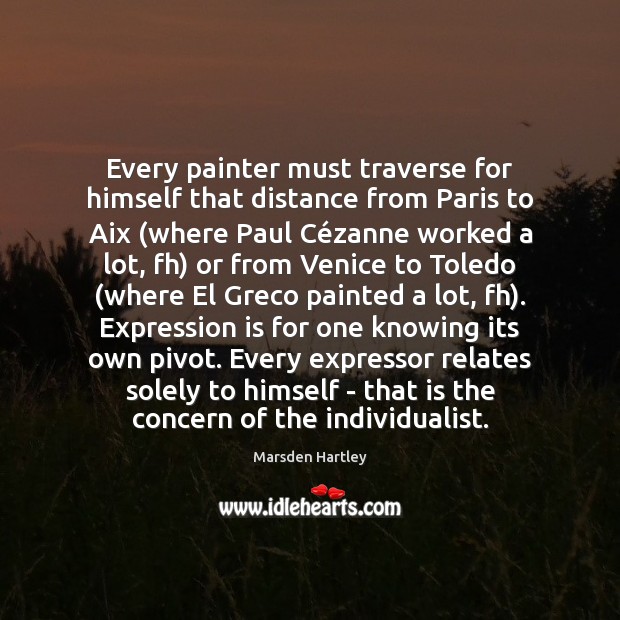 Every painter must traverse for himself that distance from Paris to Aix ( Marsden Hartley Picture Quote