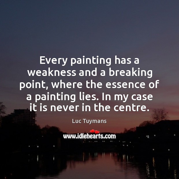 Every painting has a weakness and a breaking point, where the essence Luc Tuymans Picture Quote