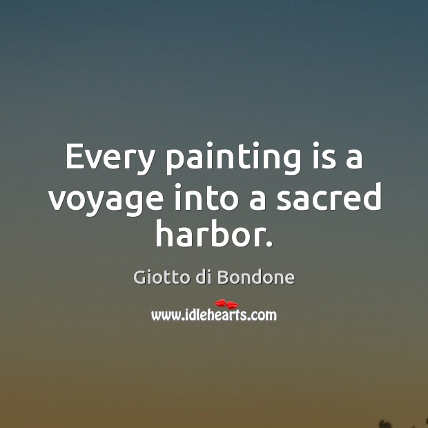 Every painting is a voyage into a sacred harbor. Giotto di Bondone Picture Quote