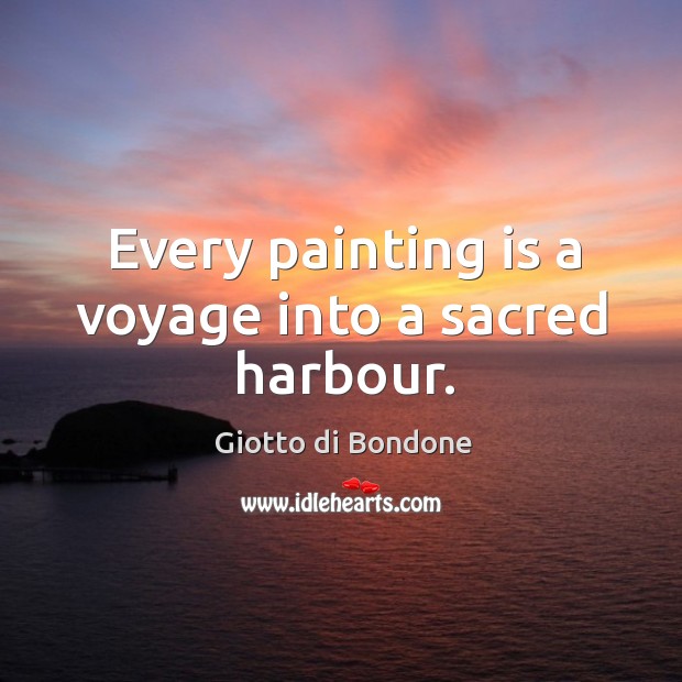 Every painting is a voyage into a sacred harbour. Giotto di Bondone Picture Quote