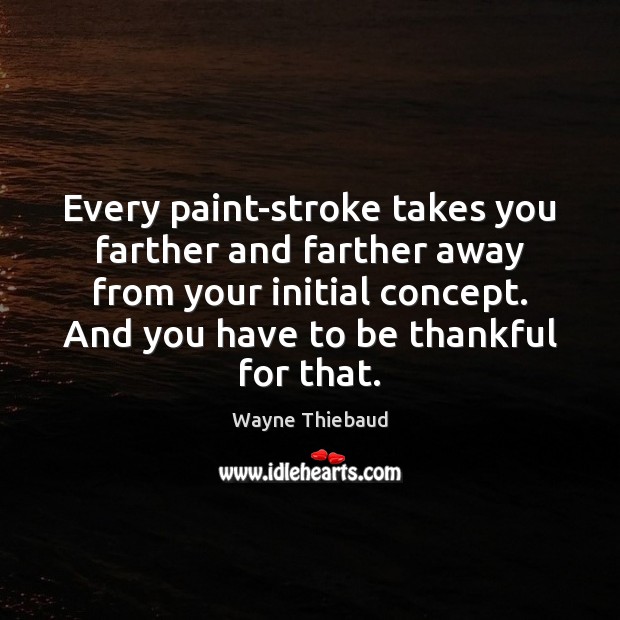 Every paint-stroke takes you farther and farther away from your initial concept. Image