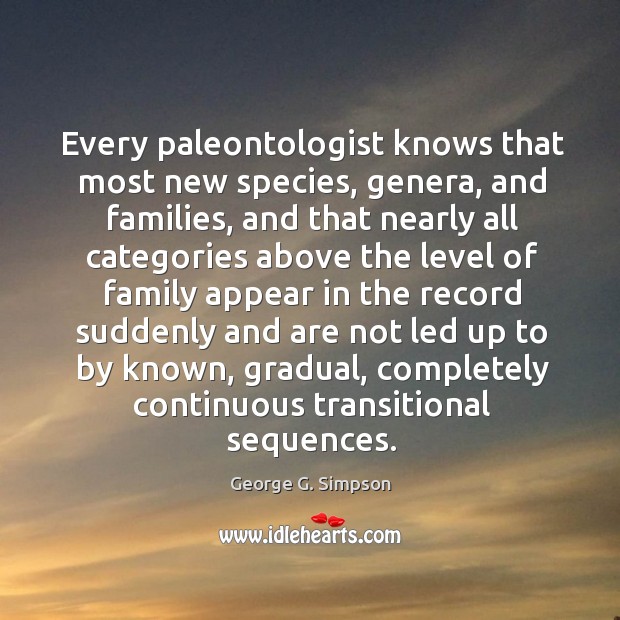 Every paleontologist knows that most new species, genera, and families, and that nearly all George G. Simpson Picture Quote
