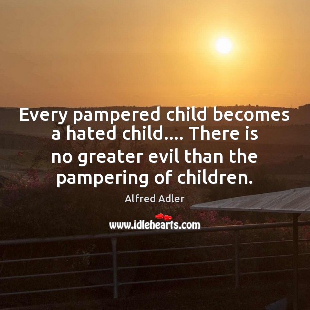 Every pampered child becomes a hated child…. There is no greater evil Image