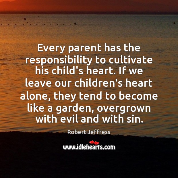 Every parent has the responsibility to cultivate his child’s heart. If we Image