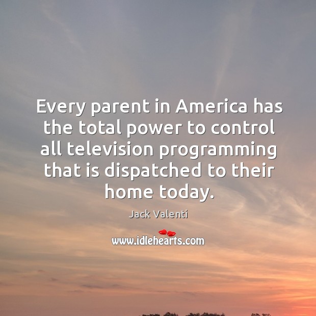 Every parent in america has the total power to control all television programming Jack Valenti Picture Quote