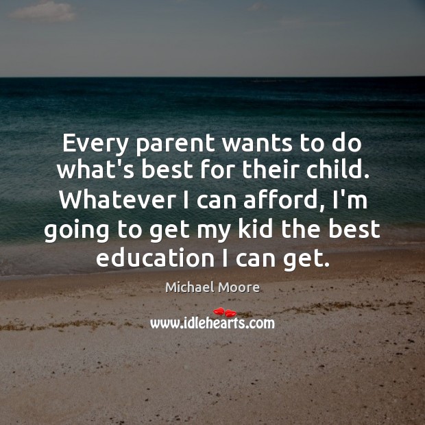 Every parent wants to do what’s best for their child. Whatever I Michael Moore Picture Quote