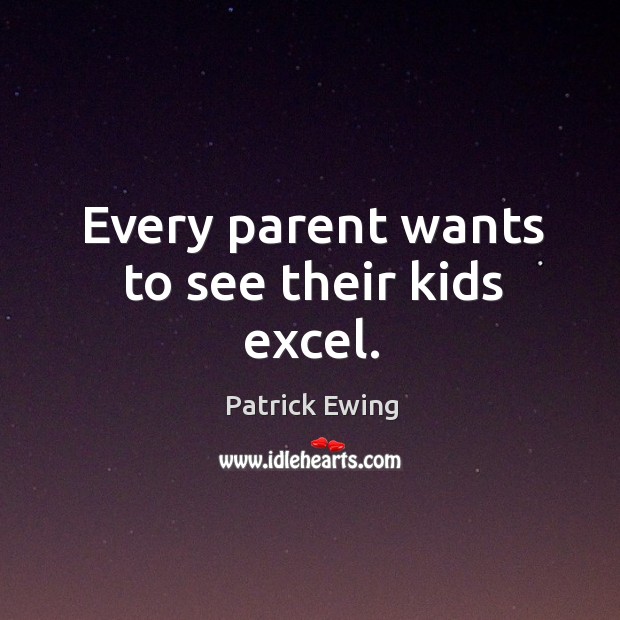 Every parent wants to see their kids excel. Patrick Ewing Picture Quote