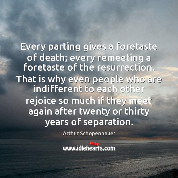 Every parting gives a foretaste of death; every remeeting a foretaste of Arthur Schopenhauer Picture Quote