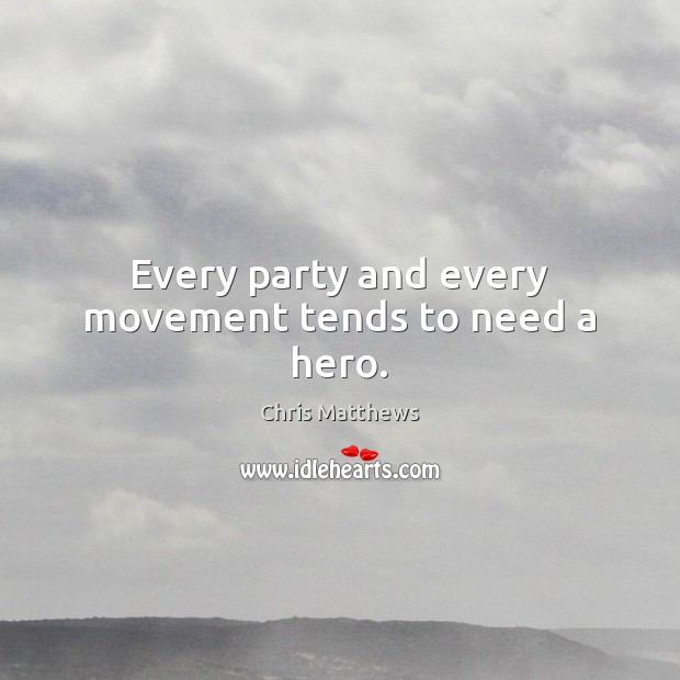 Every party and every movement tends to need a hero. Chris Matthews Picture Quote