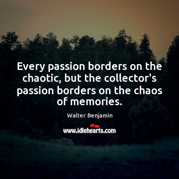 Every passion borders on the chaotic, but the collector’s passion borders on Walter Benjamin Picture Quote
