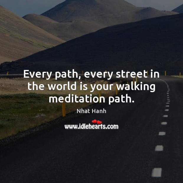 Every path, every street in the world is your walking meditation path. Image