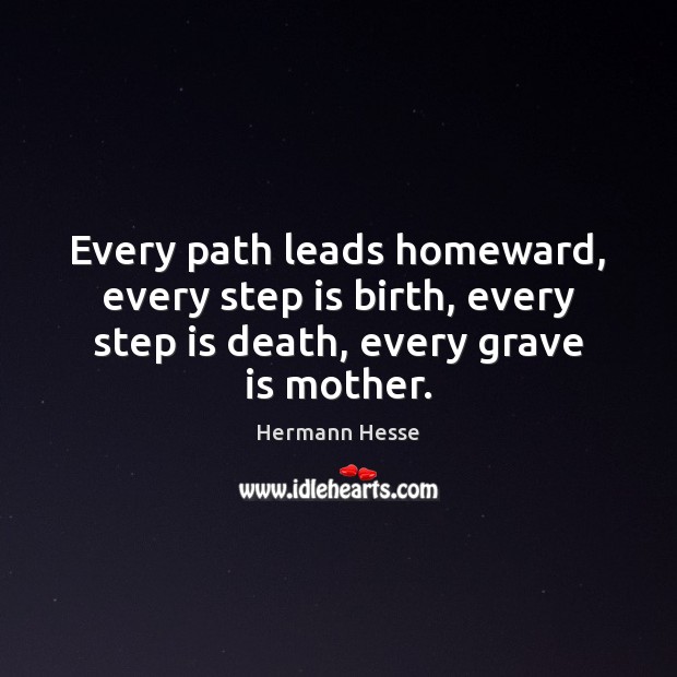 Every path leads homeward, every step is birth, every step is death, Hermann Hesse Picture Quote