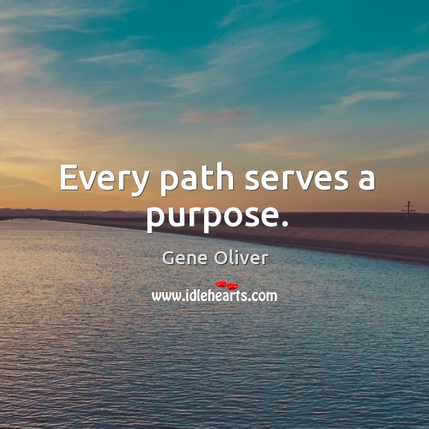 Every path serves a purpose. Gene Oliver Picture Quote