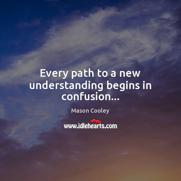Every path to a new understanding begins in confusion… Mason Cooley Picture Quote