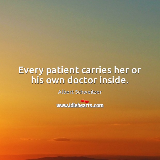 Every patient carries her or his own doctor inside. Albert Schweitzer Picture Quote