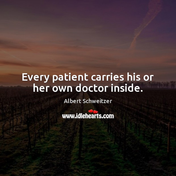 Every patient carries his or her own doctor inside. Albert Schweitzer Picture Quote