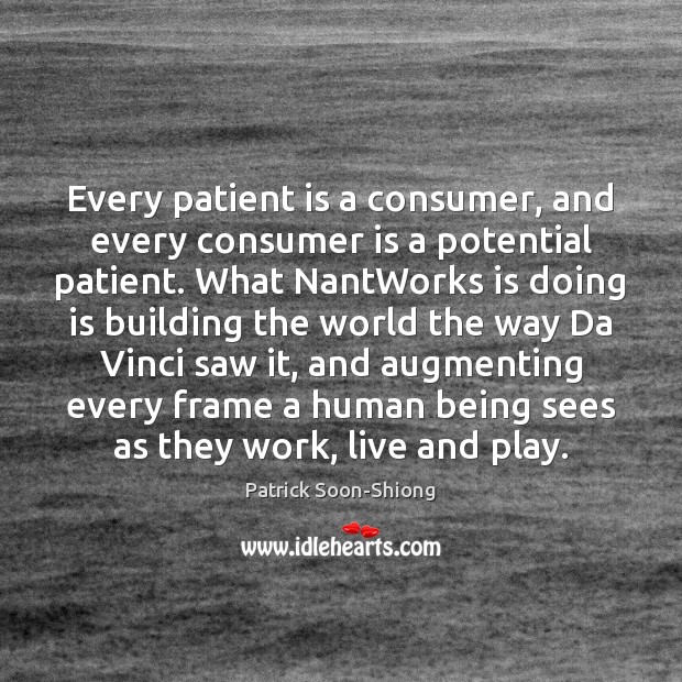 Every patient is a consumer, and every consumer is a potential patient. Patrick Soon-Shiong Picture Quote