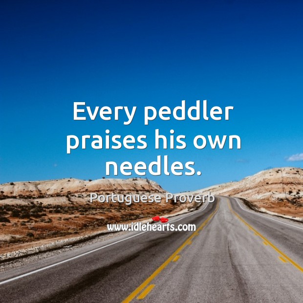 Every peddler praises his own needles. Portuguese Proverbs Image